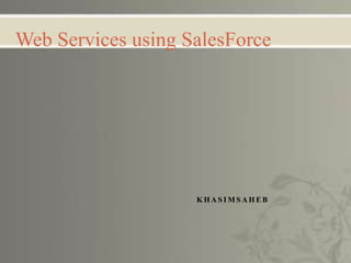 K H A S I M S A H E B
Web Services using SalesForce
 