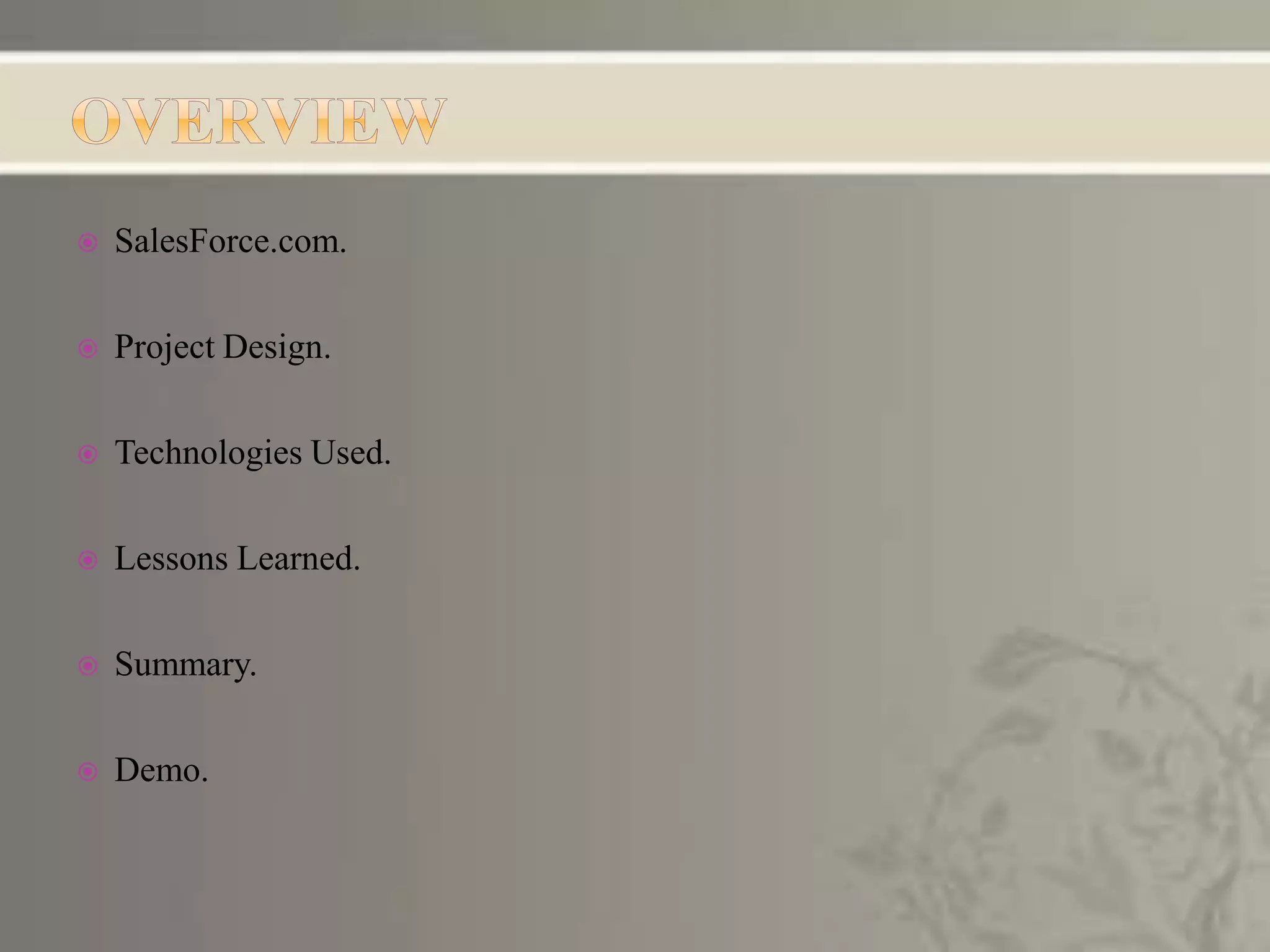  SalesForce.com.
 Project Design.
 Technologies Used.
 Lessons Learned.
 Summary.
 Demo.
 