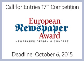 Deadline: October 6, 2015
Call for Entries 17th
Competition
Newspaper
N E W S P A P E R D E S I G N & C O N C E P T
European
Award
 