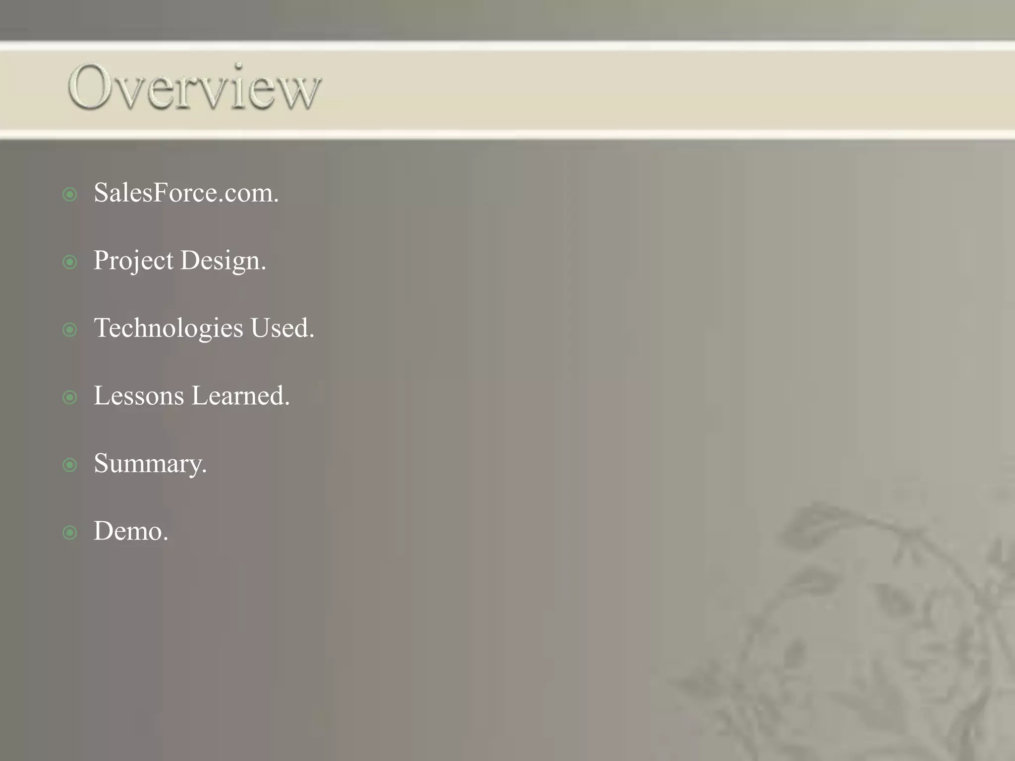  SalesForce.com.
 Project Design.
 Technologies Used.
 Lessons Learned.
 Summary.
 Demo.
 