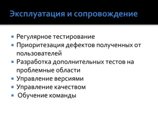  Регулярное тестирование
 Приоритезация дефектов полученных от
пользователей
 Разработка дополнительных тестов на
проблемные области
 Управление версиями
 Управление качеством
 Обучение команды
 