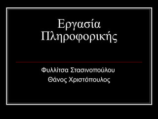 Εργασία
Πληροφορικής
Φυλλίτσα Στασινοπούλου
Θάνος Χριστόπουλος
 