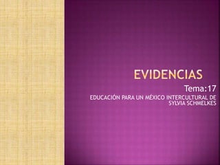 Tema:17
EDUCACIÓN PARA UN MÉXICO INTERCULTURAL DE
SYLVIA SCHMELKES
 