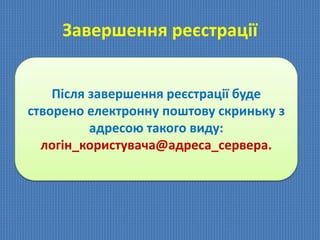 Завершення реєстрації
Після завершення реєстрації буде
створено електронну поштову скриньку з
адресою такого виду:
логін_користувача@адреса_сервера.
 