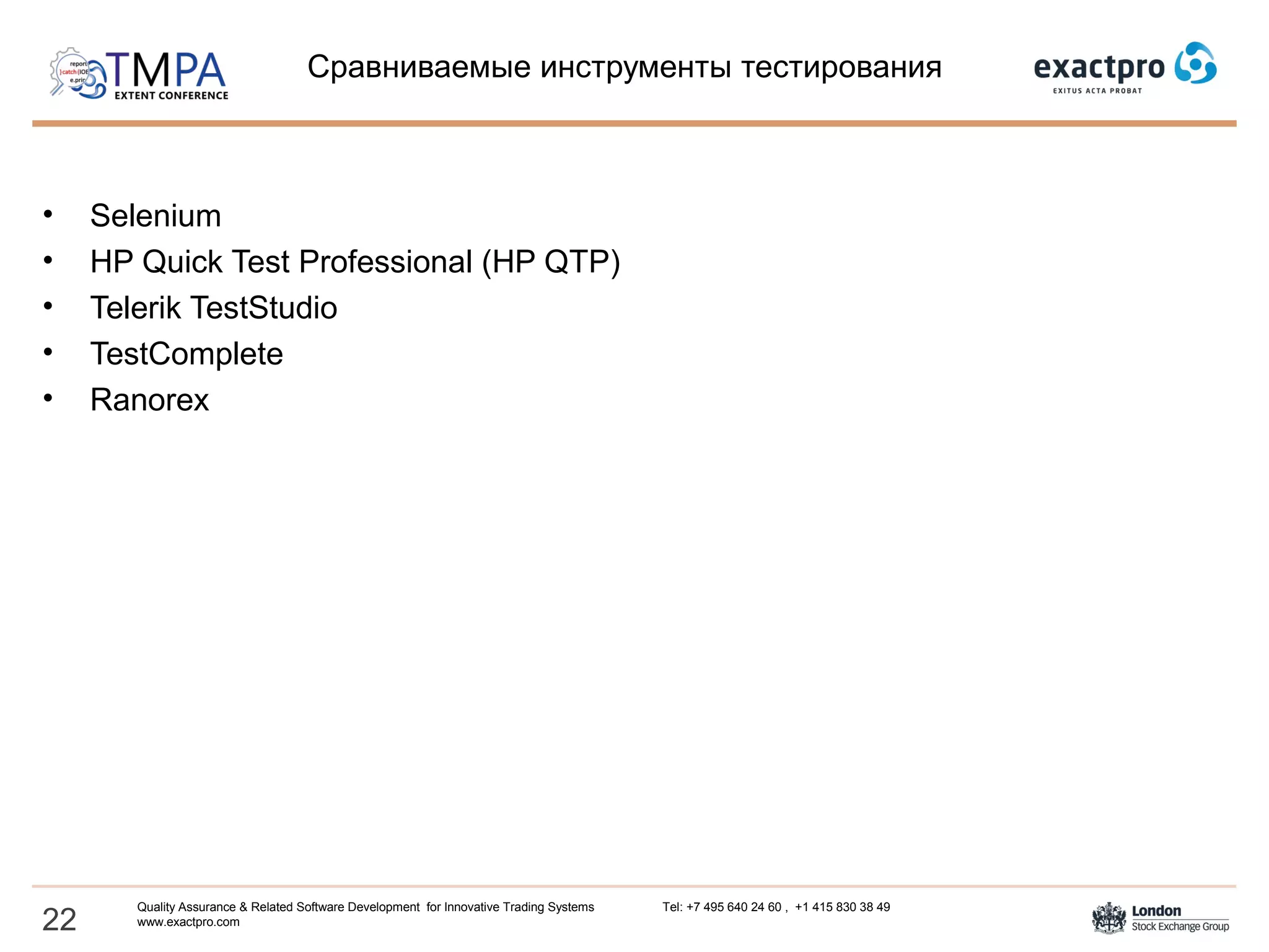 Сравниваемые инструменты тестирования
• Selenium
• HP Quick Test Professional (HP QTP)
• Telerik TestStudio
• TestComplete
• Ranorex
22
Quality Assurance & Related Software Development for Innovative Trading Systems Tel: +7 495 640 24 60 , +1 415 830 38 49
www.exactpro.com
 