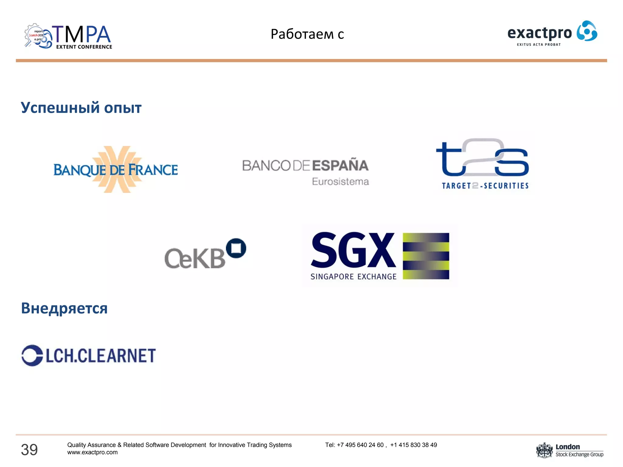 Работаем с
Успешный опыт
Внедряется
39
Quality Assurance & Related Software Development for Innovative Trading Systems Tel: +7 495 640 24 60 , +1 415 830 38 49
www.exactpro.com
 