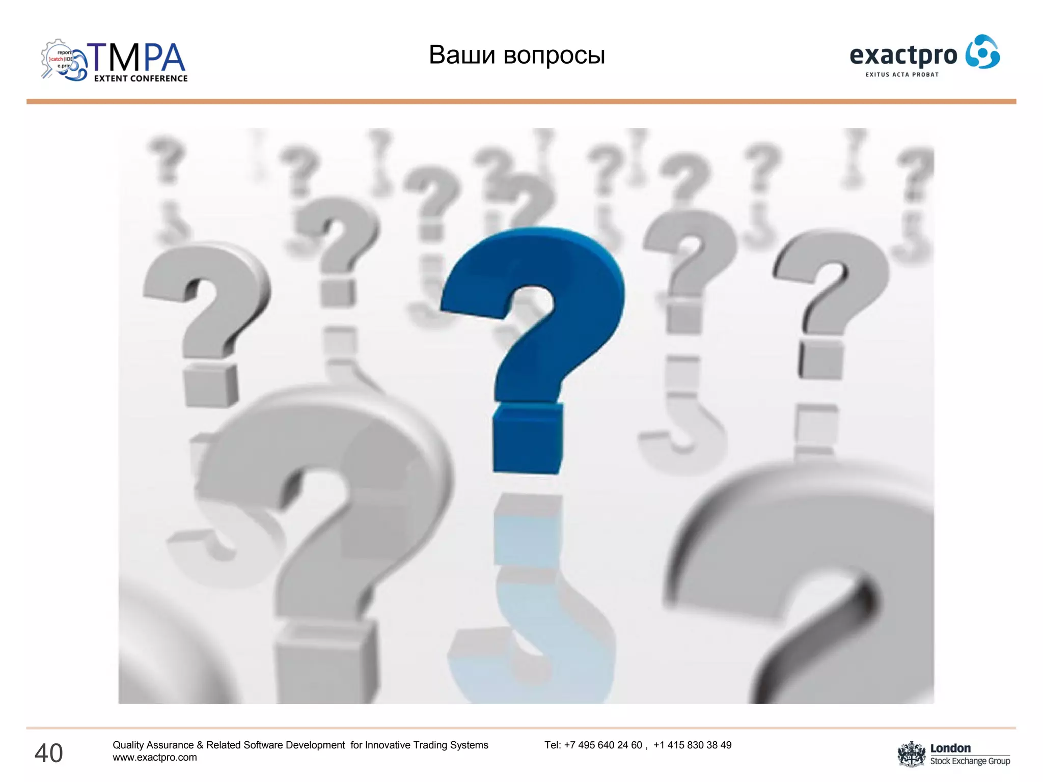 Ваши вопросы
40
Quality Assurance & Related Software Development for Innovative Trading Systems Tel: +7 495 640 24 60 , +1 415 830 38 49
www.exactpro.com
 
