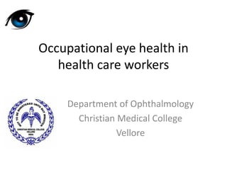 Occupational eye health in
health care workers
Department of Ophthalmology
Christian Medical College
Vellore
 