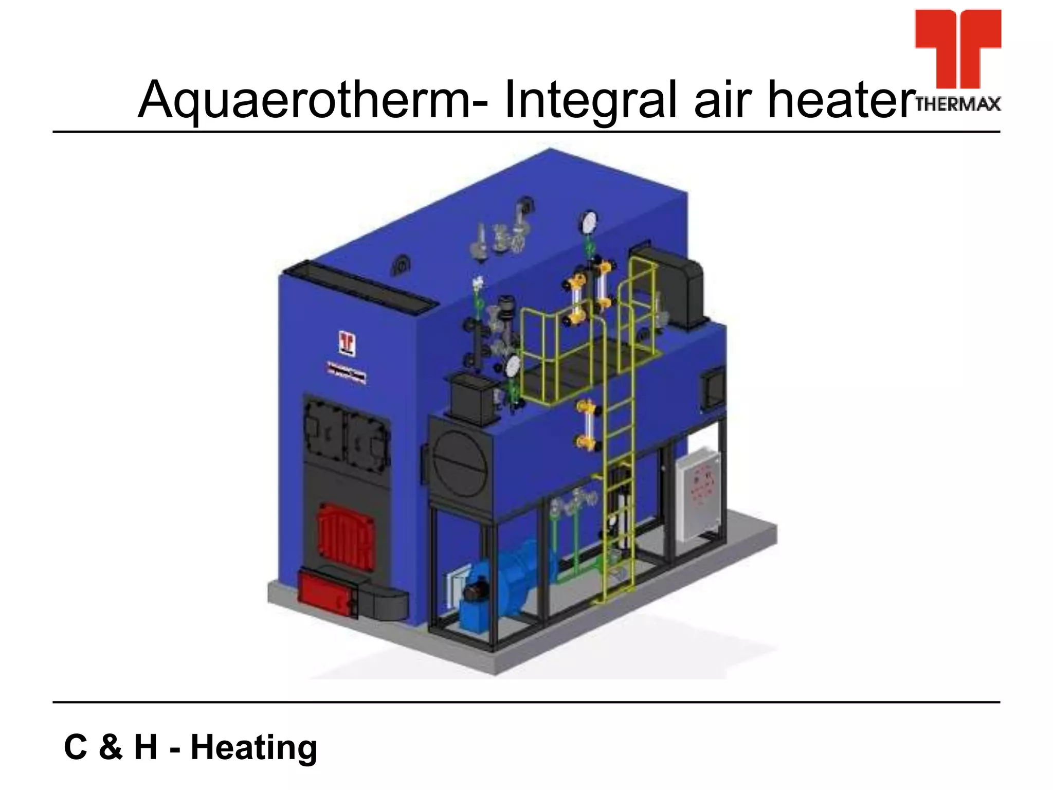 C & H - Heating
Aquaerotherm- Integral air heater
 