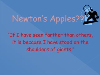Newton’s Apples???
“If I have seen farther than others,
it is because I have stood on the
shoulders of giants.”
 