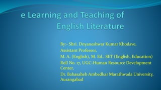 By:- Shri. Dnyaneshwar Kumar Khodave,
Assistant Professor,
M. A. (English), M. Ed., SET (English, Education)
Roll No. 17, UGC-Human Resource Development
Center,
Dr. Babasaheb Ambedkar Marathwada University,
Aurangabad
 