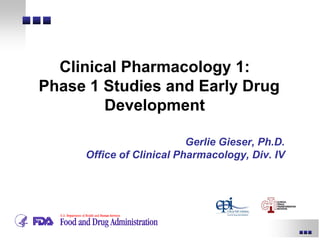 Gerlie Gieser, Ph.D.
Office of Clinical Pharmacology, Div. IV
Clinical Pharmacology 1:
Phase 1 Studies and Early Drug
Development
 