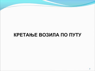 2
КРЕТАЊЕ ВОЗИЛА ПО ПУТУ
 