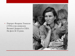 • Портрет Флоренс Томпсон
(1936) став символом
Великої Депресії в США.
На фото їй 32 роки.
 