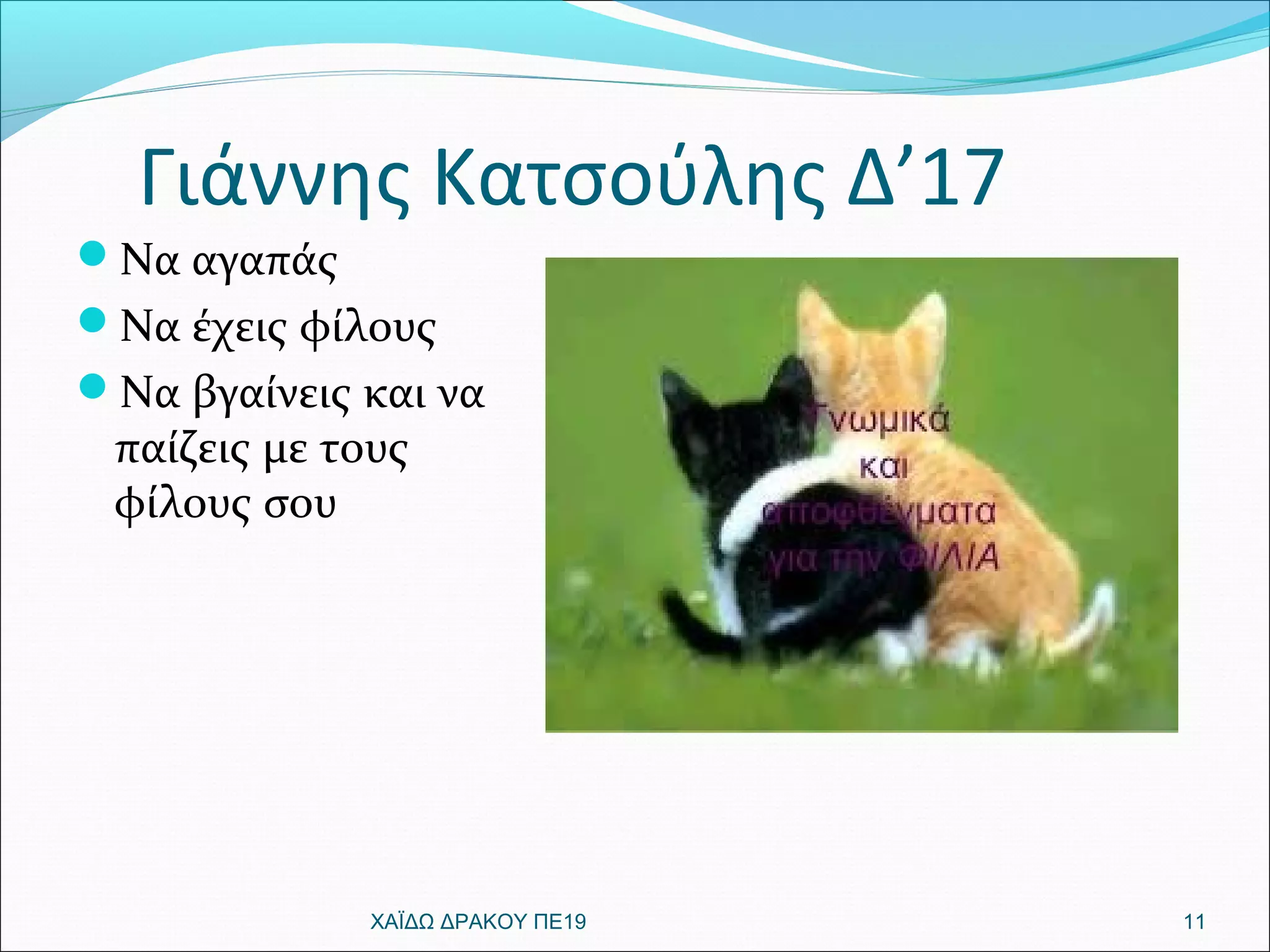 Γιάννης Κατσούλης Δ’17
Να αγαπάς
Να έχεις φίλους
Να βγαίνεις και να
παίζεις με τους
φίλους σου
11ΧΑΪΔΩ ΔΡΑΚΟΥ ΠΕ19
 