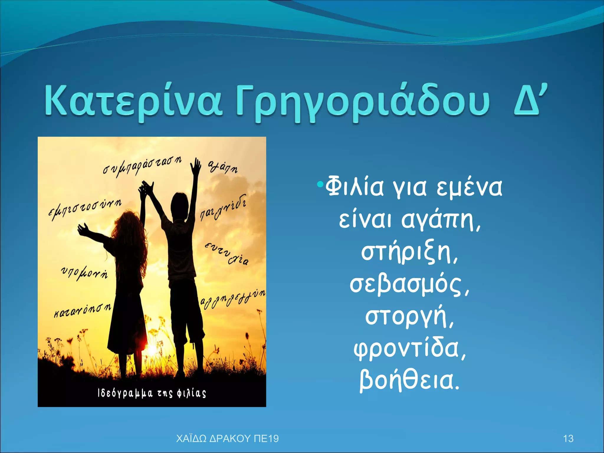 •Φιλία για εμένα
είναι αγάπη,
στήριξη,
σεβασμός,
στοργή,
φροντίδα,
βοήθεια.
13ΧΑΪΔΩ ΔΡΑΚΟΥ ΠΕ19
 