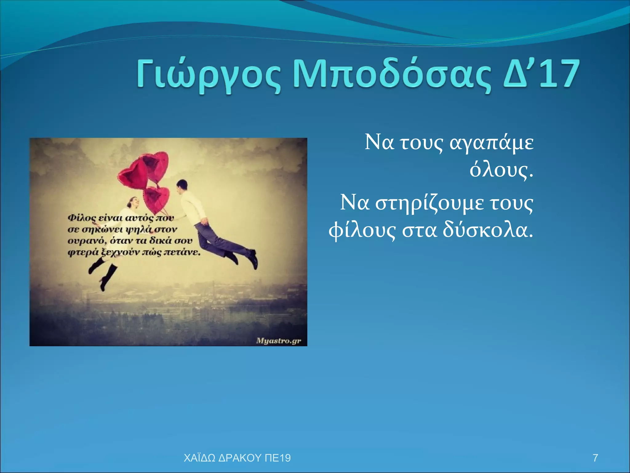 Να τους αγαπάμε
όλους.
Να στηρίζουμε τους
φίλους στα δύσκολα.
7ΧΑΪΔΩ ΔΡΑΚΟΥ ΠΕ19
 