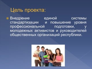  Внедрение единой системы
стандартизации и повышение уровня
профессиональной подготовки, у
молодежных активистов и руководителей
общественных организаций республики.
 