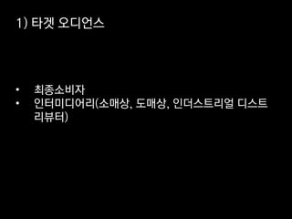 1) 타겟 오디언스
• 최종소비자
• 인터미디어리(소매상, 도매상, 인더스트리얼 디스트
리뷰터)
 