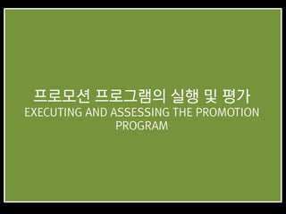 프로모션 프로그램의 실행 및 평가
EXECUTING AND ASSESSING THE PROMOTION
PROGRAM
 