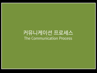 커뮤니케이션 프로세스
The Communication Process
 