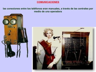 las conexiones entre los teléfonos eran manuales, a través de las centrales por
medio de una operadora
COMUNICACIONES
 