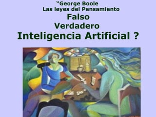 “George Boole
Las leyes del Pensamiento
Falso
Verdadero
Inteligencia Artificial ?
 