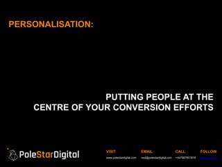 VISIT
www.polestardigital.com
EMAIL
ned@polestardigital.com
CALL
+447887851818
FOLLOW
@nedpoulter
PERSONALISATION:
PUTTING PEOPLE AT THE
CENTRE OF YOUR CONVERSION EFFORTS
 