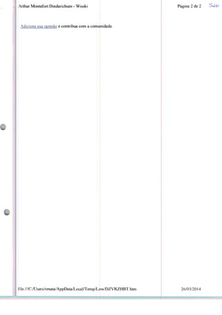 Arthur Montefort Diederichsen - Wooki
Adicione sua opinião e contribua com a comunidade.
file:///C:/Users/renata/AppData/LocaÍ/Temp/Low/DZVRZHBT.htrn
Página 2 de 2
26/03/2014
 