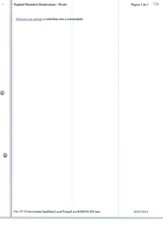Raphael Montefort Diederichsen - Wooki
Adicione sua opinião e contribua com a comunidade
file:///C:/Users/renata/AppData/LocalATemp/L0w/KH8VSlOX.htm
Página 2 de 2
26/03/2014
 
