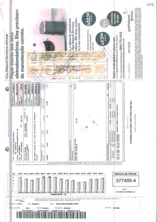 otío
|E
k;,,,,,,:,:.^S&
—^S-
■
rNotaFiscal/Cor--deFsr-.e:-odeGás
Titular:OEMSER13E1ROMADSRABARROS
CPF:7B1939077-87
Endereço:AVNALM.ÁLVAROAUERTO210/1401
Bairro:SAOCONRADO
Munidpro:RIODEJANEIROCEP:22610-070
Tipodegás:NATURAL
Datadaleitura
Outrasinform
Ciasse:RESIOEW3ALLoteleitura:12
Datadaleituraanterior:12/02.7014
NAOCONSTADIVIDAATEADATADEEMISSÃODAPRESENTE
FATURA.
146118366^-1
000451414~|"
19/03/2014~l
Apresentação:25/'
[yencimentoj)05/04/2014|
Fornecimento
Medidor
Leitura
atual
Faiordecorreção
Podercalorifico
Consuipo,i
109059521442121230,987
Jotaldefornecimento
FORNECIMENTOGA5NATURAL
VALORDOSTRIBUTOS23,23
109,34
TotaldeFaturamento:
Impostosincluídos
nototaldo
faturamento
ICMSBasedocálculo;72.89
I5SBasedecálculo:
ISSBasedecáTcuto:
Alíquota:18,0»
Alíquota.
Alíquota:
13.12
APÔS10(DEZ)DIASDOVENCIMENTO,PA&AMDJTOSOMENTEHOBANCOBRADESCO
DATADAPROX.LEITURA10/04/2014.
Apósovencimentohaverámultaeacréscimoslegais,estandoofornecimentopassíveldesuspensãonaformadalegislaçãovigente.
Rsservaaoaotisco
f12f.68c9.c614.2d31.5437.376a.e1e9.73a1
AUTENTICAÇÃOMECÂNICA
f*GasNaturalServiçosoferece:
queatentoaosstJtii1
eletrodomésticos.Eles
demanutençãocorreta
c,oplanodeassistência
GasNaturalServiços
isticos.Sãoduasopções
sràsuanecessidade:
*Jo;deeletrodomésticos,
£,*§■enasinstalações
ssionais.
s
A
o
dt<
13
1Õ
&
Saibamaissobremplanoem:
www.gasnaturalfenosa.com.br/serveletric
Façaagorasuasolicitação:08007754433
gasnaturalservicos@gasnatural.com
Cobrança
naconta
degás
servserviços
v/?
gasNatural
fenosa
Belrodomésücoscobertts:geladeiras,freeiers,máquinasdelavarroupas,secadoras,tanquinhos,depuradores/exaustoresdear,
frbabares,fomosdemkao-ondas.fomoselétricos,cooktopse!»:ri-os.aparelhosdear-condicJonado.Peçasemateriaisnâoestão
ir:jsosC'jrtav.-iaparaasunidadesconectadasarededaQ35naturalcanaliladodaDialribuídoralocal.Aofertadeserviços
ífluipanientospe!aC-'.5nãopossuiqualquerrelBfaocamssativ-JadesdaConcessionáriadedistribuiçãodegáslocal,nãosendoesta
responsáve!porqualquerproblemaretErenteaequipamentosouquantoàmanutenção,instalaçãoouobrasreaüíadaspe!aGas
NaturalServiços,dentrodoplanocontratado.
 
