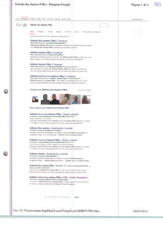 Arlindo dos Santos Filho - Pesquisa Google
+Vocé Pesquisa Imagens Maps Play YouTube Noticias SmaS Mais ■
Página 1 de 2
R«n»t* Pereira
Go gle Arlindo dos Santos Filho
Web Imagens Vídeos Mapas Noticia
Aproximadamente 357.000 resultados (0 3S segundos)
Arlindo Dos Santos Filho I Facebook
Arlindo Dos Santos FHho esta no Facebook. Participe dò Fac
com Arlindo Dos Santos FHho e outros que você talvez
Arlindo Santos Filho { Facebook
hltp6.Wpt-br.facebook.com/3rtincJo.ijntDsfitho.;'
Participe do Facebook para se conectar com Artlndo Santo
talvez conheça. O Facebook oferece ás pessoas o poder da
F»io e outros que você
compartilhar e...
Arlindo Santos Filho | Facebook
htrps /toww.racebook.com/arllndo.s*ntosfÜho?tKjoc»ttof»=«be*
Join Facebook to connect wtth Arftndo tantos FKto and o»
Facebook gives people íhe power to share and makes the w
ir, -
«rs you may kntr#.
Id more openand...
Arlindo Barbosa Dos Santos Filha | Facebobk
https://pt-br.racebookcom/..yArtlnda.,S»nteB-Rlhoi/i207SB4
Arlindo Barbosa Dos Santos FBho. 105 curtidas. Cami
rumo ao desenvotomento d» nossa querida Foítuna-MA. V
Imagens de Arlindo dos Santos Filho
Í8064244 -
inHan fo junto com o povo
iha você tampem...
Denunciar imagens
Mais imagens para Arlindo dos Santos Filho
Arlindo Alves Dos Santos Filho - Brasil [ Linkedln
Brasil - supervisor de andaime
Visualize o perfil profissional de Arlfndo Alves Dos Santos F
O Linkedin é a maior rede de negócios do mundo, que ajuda
Arlindo Dos santos - Brasil perfis j ünkedln
br.inkedin.com/pub/dir/Ai4fndo/Dos+Kamo« *■
Visualizar o perfil de profissionais no ünkedln chamados Artéido Dos santos ■
localidade Brasil. Há 25 profissionais ... Arlindo Arves Doe Santos Filho.
Arlindo José dos Santos Fftho - Brasil | Link-dln
br-knkedtn.com/puti/arflmtoiose-dos-i(antos-<lno/24/a87/? 12
JoSo Pessoa e Regi3o. Brasil- Reserva na Exército Br;
Visualize o perW profissional de Artlndo Jom *» Santos F*|to íBrawi) no L mfeedlfi.
O Linkedln é a maior rede de negócios do mundo, que ajuda wofissionais ...
Arlindo Santos - Brasil perfis [ Linkedln
br ltnKeüi!i.r.o!ii'pub.-'d:r/Arrlndo/'Santois -
Visualizar o perfí de profissionais no Linkedln chamados ArSjid© Santos na
bcaldade Brasil. „ Arlindo Santos em Brasa... Arfbtdo Atyes Dos Santo» Pm
Arlindo dos santos filho, Homem, 57 .Sou tjm pouco tímido ,
baaoo.com/ptÀ)1193a99308/ -
Converse com Arlindo dos santos filho, 57 hoje. Sou um pduco timtdo, porém
extremamente carinhoso com quem me relaciono, gosto de bias roupas, carros....
Arlindo Rafael dos santos FÜho | PRB - Parido Repubtícan
wwv.prb10.org.br/tags/arllndo-rafaei-dos-Bantosi-filho/ •
11/03/2014 - Artlndo Rafael doa Santos Filho, o Fanta, nascleu eti
de 1983, na cidade de Batunté/CE. Artlndo Rafael dos santo
1 23456733 10
file:///C:/Users/renatayAppData/Local/Temp/Lj)w/QOB9V9O3.htm
Mas * Ferramentas de pesquisa
I
ebook para se conectar
sça
iO(BrasH)noLinkBdln.
prDfissfonals...
20/05/2014
 