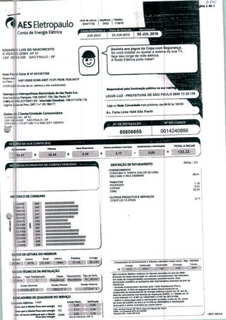 jina 1 de 1
f^AESEletropaulo
Conta de Energia Elétrica
Unid. de Leitura
B4471732
Seqüência
0422
Medidor
173879
Conta Referente a i Data de Emissão i Vencimento
23JUN2010 05JUL2010JUN2010
EDUARDO LUÍS DO NASCIMENTO
R IPEROíG 00561 AP 51
CEP. 05016-000 SAO PAULO - SP
Nota Fiscal Série B N° 001307356
ao Fisco*0 64E1.EE6E.6DB6.49EF.7C2F.F6DB.7629.8A7F
CFOP:5258 (Venda de en. elétrica a não contribuinte)
EUtropauLo Metropolitana EUtricIdad. d* Sêo Pauto S.A.
Rua Lourenço Marques, 158,04547-100, Sáo Paulo, SP
CNPJ: 61.695.227/0001-93 - Inscrição Estadual: 108.317.078.118
íegime Especial Proc. DRT-1 n° 20.186/71
Dados do Cliente/Unidade Consumidora
RIPERCMG561 AP 51
CEP: 05016-000 SAO PAULO - SP
CPF/CNPJ: 173.371.338-71 e INSC.EST. ISENTO
Assista aos jogos da Copa com Segurança.
Se você instalar ou ajustar a antena da sua TV,
faça isso longe da rede elétrica.
A Rede Elétrica pode matar!
Responsável pala Iluminação pública na sua rua/f
LIGUE-LUZ - PREFEITURA DE SÃO PAULO 080072 2(
Loja ou Rada Conwntada mais próxima, das 8h30 às !6h30:
Av. Faria Lima 1644 São Paulo
N°- DA INSTALAÇÃO -
65606655
N' DO CLIENTE
0014240886
TOTAL A PAGAR
ten.financ.lM Outro* produto. • «nrf*» Àbrfmwtot. atvoluçóei
+ 4,17
132.321^,0,
38,64
DESCRIÇÃO DE FATURAMENTO
FORNECIMENTO
CONSUMO X TARIFA (VALOR DO kWh)
305,0 kWh X R$ 0.29349000
TRIBUTOS
PIS/PASEP
COFINS
ICMS
HISTÓRICO DE CONSUMO OUTROS PRODUTOS E SERVIÇOS
COSIP LE113.479/02
.■■JUNHO. 305 IIIIIll!
26t I
34B-
Composição do fornecimento e tributos cobrados nesta conta - R«s. 166^005
Distribuiçlo Transmissão Encargos
DADOS DE LEITURA DO MEDIDOR
Anterior Leitura Atual Leítlifa
)S TÉCNICOS DA INSTAUÇAO
Fator Multiplicador Classe Faturamento Tipo _de_Tarifa
Tcnsào Nomkiai Tensão Mtnima Tensão Máxima
!N0(CADORES DE QUALIDADE DO SERVIÇO
Conjunto Elétrico: LaPa
Horas qu* o cllwita ficou Min «fwrjU DIC
vvxesqucocUwitaficouMtnwwnjIa FIC
Limite Pwm.
2,17
Wrifkado
,.O,OO;;;::ff
Máx.d«horMeontínuMqu«odtant« DM)C
ficou Mm «nargl*
■2,52 ■ 9
Mis de Ret«r«nda: ABR 10
Nâo constam débitos relativos às faturas vencidas no ano dt 2009.
Excluem-se desta declaração os valores eventualmente nao faturados
em razào de irregularidades constatadas posteriormente. Esta
declaração substitui as quitações dos faturamentos mensais do ano de
- Unidade Consumidora faturada pela Tarifa Residencial Plena.
- Importante: A falta de pagamento desta fatura implicará na
suspensão do fornecimento de energia elétrica a partirdo16ídhd»
data de vencimento nos termos da resolução ANEEL n 456/00 art. 91
e teis federais n»s. 8.987 de 13/02*1995 e 9.427 de 26112/199*
. Sobre a conta paga após o vencimento incidirão multa de 2%, Juros
de mora de 0,033% ao dia {Lei 10.438 de 26/04/2002) e atualização
financeira a serem incluídos em conta futura.
Vrior tta Nota Ffecd: RS 128.15 Bw <»• CiícuÉo R
ICMS - Lbí Estadual S374 de 01/03«9
Alíquota 2S% - Vator RS 32-04
J /07/2Q10
 