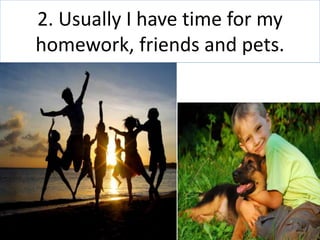 2. Usually I have time for my
homework, friends and pets.
 