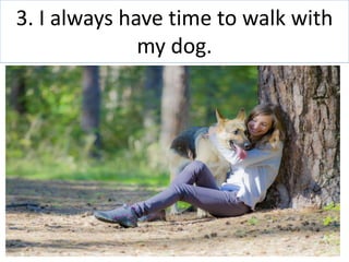 3. I always have time to walk with
my dog.
 