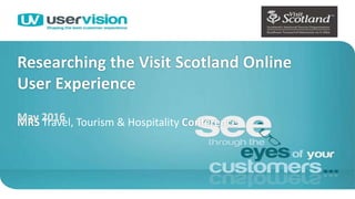 Researching the Visit Scotland Online
User Experience
MRS Travel, Tourism & Hospitality ConferenceMay 2016
1
 