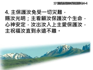 17 涯愛昂頭來看四圍群山4-4
4. 主保護汝免受一切災難，
賜汝光明；主看顧汝保護汝个生命，
心神安定，汝出汝入上主愛保護汝，
主祝福汝直到永遠不離。
 