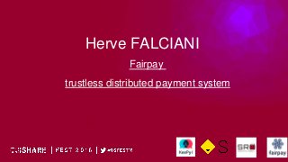 Herve FALCIANI
Fairpay
trustless distributed payment system
 
