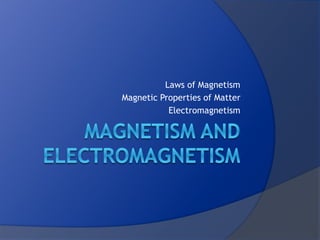 Laws of Magnetism
Magnetic Properties of Matter
Electromagnetism
 