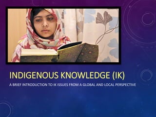 INDIGENOUS KNOWLEDGE (IK)
A BRIEF INTRODUCTION TO IK ISSUES FROM A GLOBAL AND LOCAL PERSPECTIVE
 