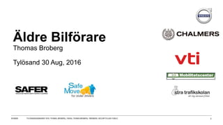 Äldre Bilförare
Thomas Broberg
Tylösand 30 Aug, 2016
20160830 TYLÖSANDSSEMINARIET 2016. THOMAS_BROBERG_TISDAG, THOMAS BROBERG, TBROBERG. SECURITYCLASS: PUBLIC. 1
 