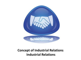 Concept of Industrial Relations
Industrial Relations
 