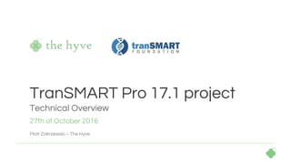 27th of October 2016
Piotr Zakrzewski – The Hyve
TranSMART Pro 17.1 project
Technical Overview
 