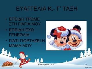 ΕΥΑΓΓΕΛΙΑ Κ.- Γ’ ΤΑΞΗ
• ΕΠΕΙΔΗ ΤΡΩΜΕ
ΣΤΗ ΓΙΑΓΙΑ ΜΟΥ
• ΕΠΕΙΔΗ ΕΧΩ
ΓΕΝΕΘΛΙΑ
• ΓΙΑΤΙ ΓΙΟΡΤΑΖΕΙ Η
ΜΑΜΑ ΜΟΥ
2016-17 Χάιδω Δράκου ΠΕ19 19
 