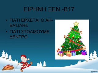 ΕΙΡΗΝΗ ΞΕΝ.-Β17
• ΓΙΑΤΙ ΕΡΧΕΤΑΙ Ο ΑΗ-
ΒΑΣΙΛΗΣ
• ΓΙΑΤΙ ΣΤΟΛΙΖΟΥΜΕ
ΔΕΝΤΡΟ
 