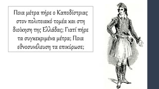 Ποια μέτρα πήρε ο Καποδίστριας
στον πολιτειακό τομέα και στη
διοίκηση της Ελλάδας; Γιατί πήρε
τα συγκεκριμένα μέτρα; Ποια
εθνοσυνέλευση τα επικύρωσε;
 