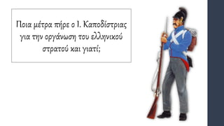 Ποια μέτρα πήρε ο Ι. Καποδίστριας
για την οργάνωση του ελληνικού
στρατού και γιατί;
 