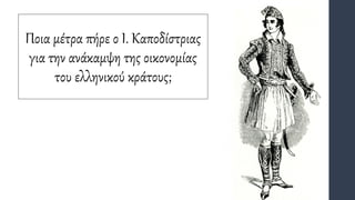 Ποια μέτρα πήρε ο Ι. Καποδίστριας
για την ανάκαμψη της οικονομίας
του ελληνικού κράτους;
 