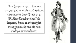 Ποια ζητήματα σχετικά με την
ανεξαρτησία του ελληνικού κράτους
εκκρεμούσαν όταν έφτασε στην
Ελλάδα ο Καποδίστριας; Πώς
διαμορφώθηκαν τα σύνορα χάρη
στους χειρισμούς του; Με ποια
συνθήκη επικυρώθηκαν;
 