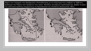 Χάρτη των περιοχών που διεκδικούσε ο Καποδίστριας με το υπόμνημα που υπέβαλε το 1828 στη
Διάσκεψη του Πόρου των προξένων των τριών Μεγάλων Δυνάμεων (αριστερά) και (δεξιά) τα όρια
του ελληνικού κράτους σύμφωνα με το Πρωτόκολλο του Λονδίνου (Αύγουστος 1831)
 